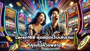 Laren168 สุดยอดเว็บเล่นเกมออนไลน์ที่คุณไม่ควรพลาด-5